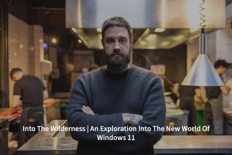 Into The Wilderness – An Exploration Into New World of Windows 11